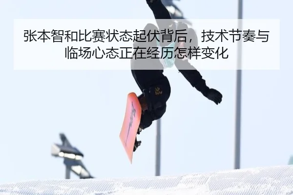 张本智和比赛状态起伏背后，技术节奏与临场心态正在经历怎样变化