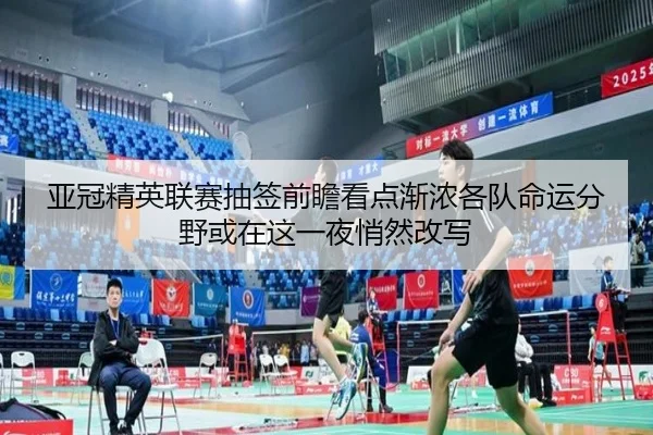 亚冠精英联赛抽签前瞻看点渐浓各队命运分野或在这一夜悄然改写